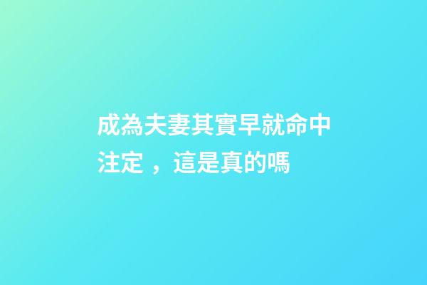 成為夫妻其實早就命中注定，這是真的嗎